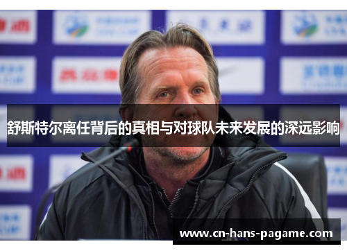 舒斯特尔离任背后的真相与对球队未来发展的深远影响