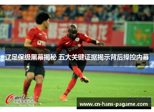 辽足保级黑幕揭秘 五大关键证据揭示背后操控内幕