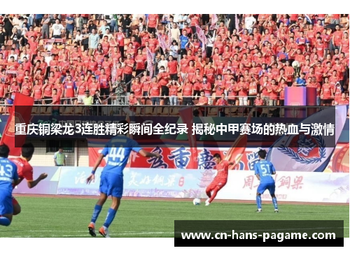 重庆铜梁龙3连胜精彩瞬间全纪录 揭秘中甲赛场的热血与激情