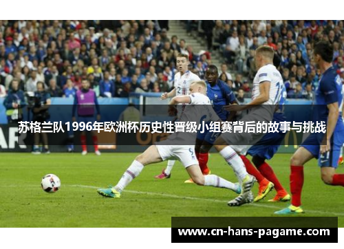 苏格兰队1996年欧洲杯历史性晋级小组赛背后的故事与挑战