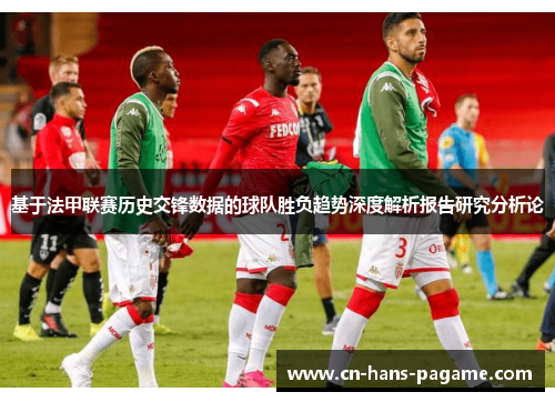 基于法甲联赛历史交锋数据的球队胜负趋势深度解析报告研究分析论