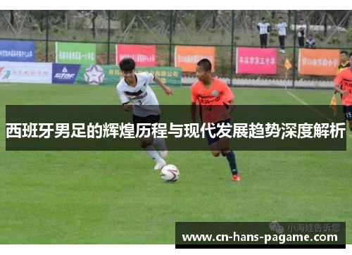 西班牙男足的辉煌历程与现代发展趋势深度解析