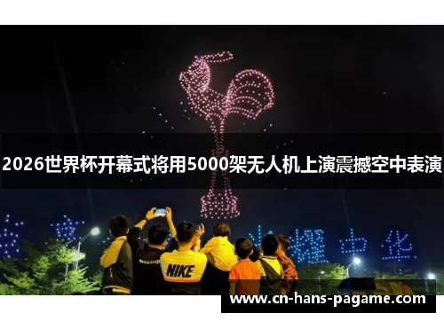 2026世界杯开幕式将用5000架无人机上演震撼空中表演