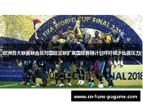 欧洲各大联赛联合反对国际足联扩展国际赛程计划呼吁减少比赛压力