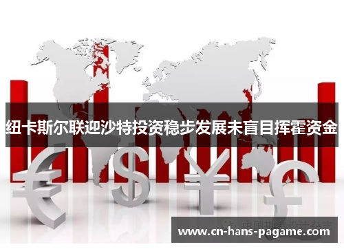 纽卡斯尔联迎沙特投资稳步发展未盲目挥霍资金 纽卡斯尔联迎沙特投资稳步发展未盲目挥霍资金